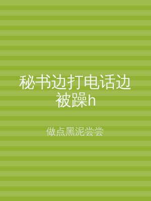 秘书边打电话边被躁h