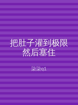 把肚子灌到极限然后塞住