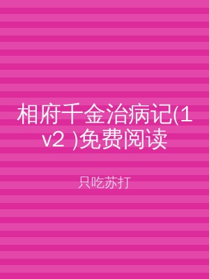 相府千金治病记(1v2 )免费阅读