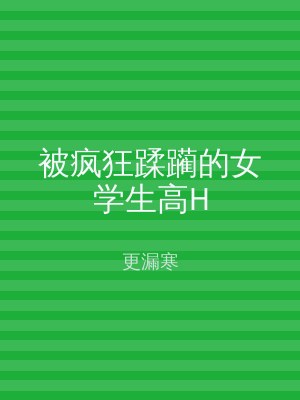 被疯狂蹂躏的女学生高H