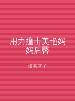 用力撞击美艳妈妈后臀