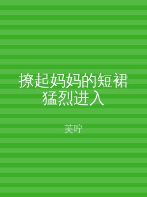 撩起妈妈的短裙猛烈进入