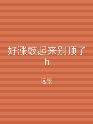 好涨鼓起来别顶了h