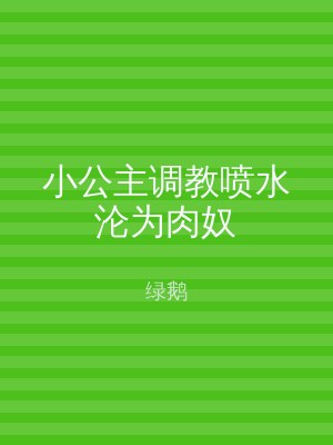 小公主调教喷水沦为肉奴