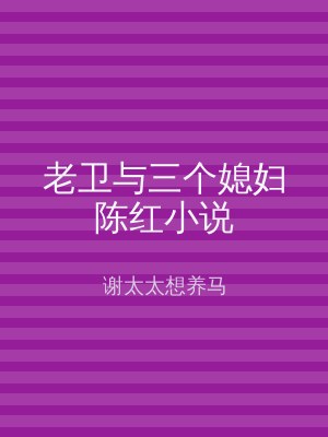 老卫与三个媳妇陈红小说