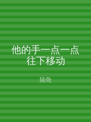 他的手一点一点往下移动