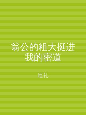 翁公的粗大挺进我的密道