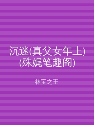 沉迷(真父女年上)(殊娓笔趣阁)