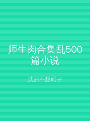 师生肉合集乱500篇小说