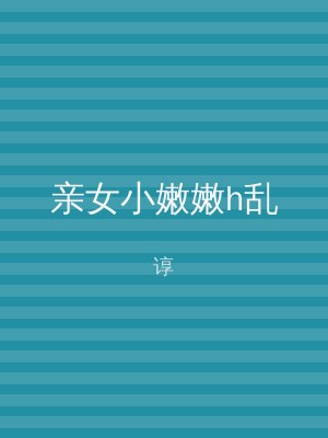 亲女小嫩嫩h乱