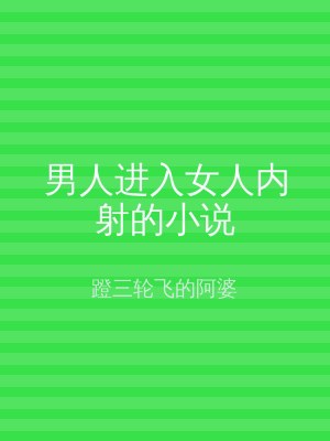 男人进入女人内射的小说