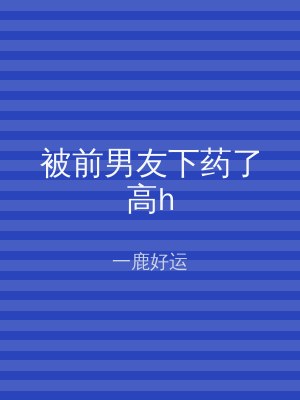 被前男友下药了高h