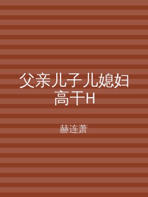 父亲儿子儿媳妇高干H