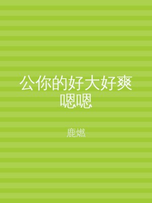 公你的好大好爽嗯嗯