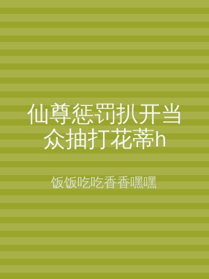 仙尊惩罚扒开当众抽打花蒂h