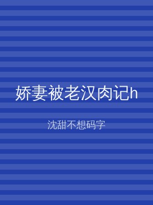 娇妻被老汉肉记h