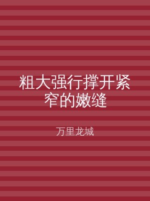 粗大强行撑开紧窄的嫩缝