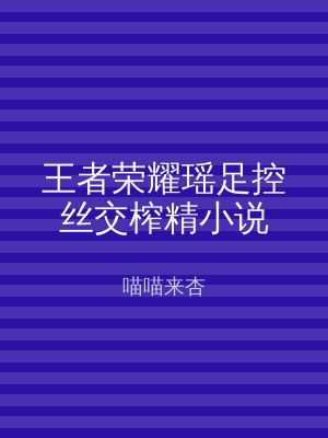 王者荣耀瑶足控丝交榨精小说