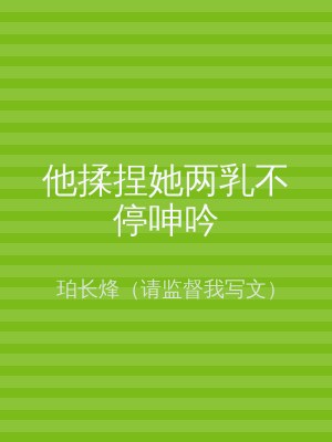 他揉捏她两乳不停呻吟