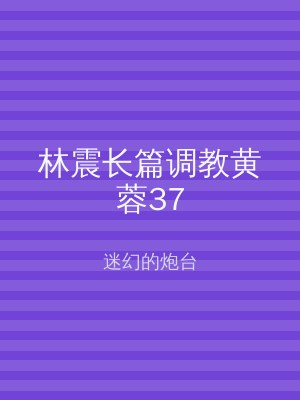 林震长篇调教黄蓉37