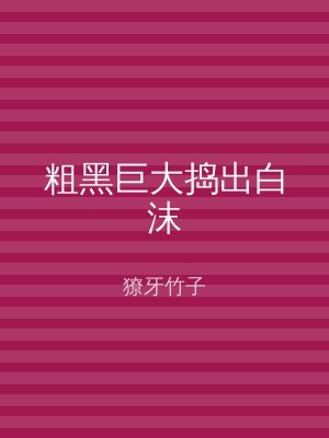 粗黑巨大捣出白沫