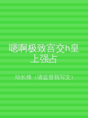 嗯啊极致宫交h皇上强占