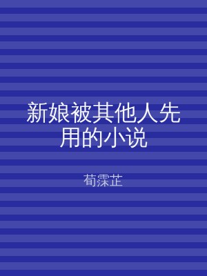 新娘被其他人先用的小说