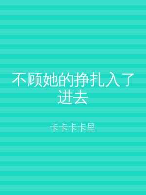 不顾她的挣扎入了进去