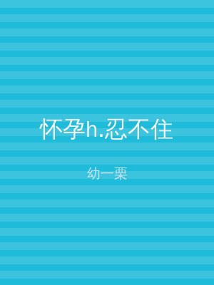 怀孕h.忍不住