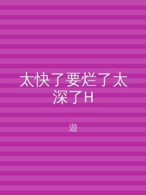太快了要烂了太深了H