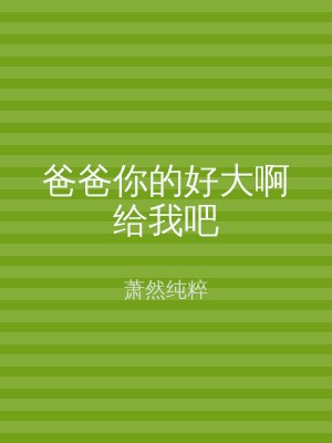 爸爸你的好大啊给我吧