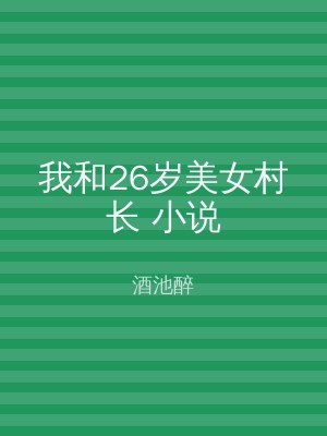 我和26岁美女村长 小说