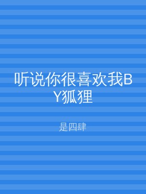 听说你很喜欢我BY狐狸
