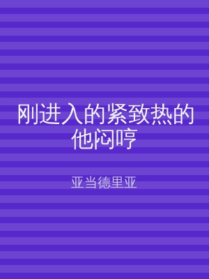 刚进入的紧致热的他闷哼