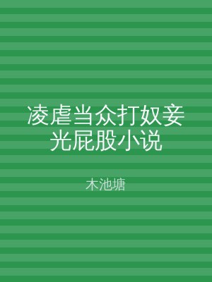 凌虐当众打奴妾光屁股小说