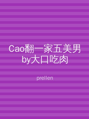 Cao翻一家五美男by大口吃肉