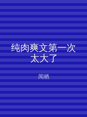 纯肉爽文第一次太大了