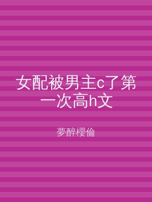 女配被男主c了第一次高h文