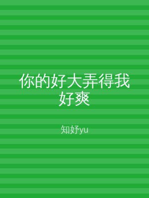 你的好大弄得我好爽