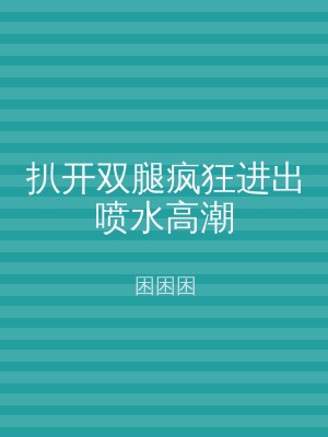 扒开双腿疯狂进出喷水高潮