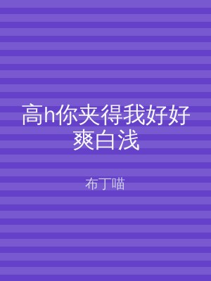高h你夹得我好好爽白浅