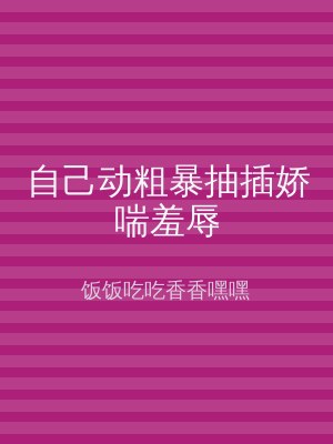 自己动粗暴抽插娇喘羞辱