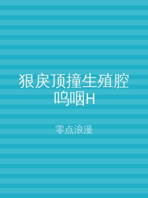 狠戾顶撞生殖腔呜咽H