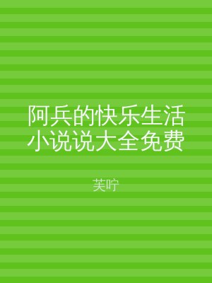 阿兵的快乐生活小说说大全免费