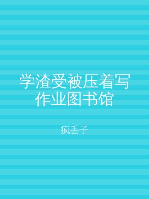 学渣受被压着写作业图书馆