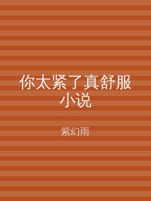 你太紧了真舒服小说
