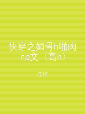 快穿之媚骨h啪肉np文〈高h〉