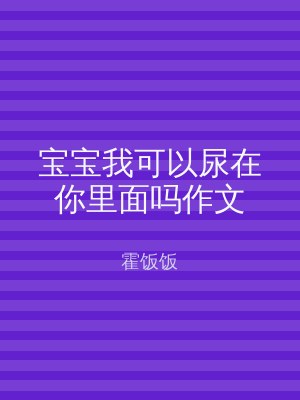 宝宝我可以尿在你里面吗作文