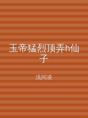 玉帝猛烈顶弄h仙子