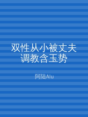 双性从小被丈夫调教含玉势